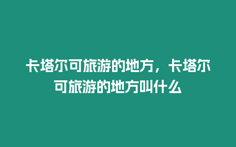 卡塔爾可旅游的地方，卡塔爾可旅游的地方叫什么