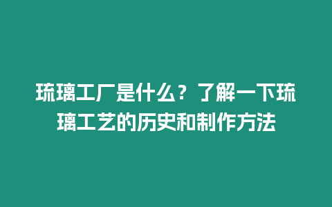 琉璃工廠是什么？了解一下琉璃工藝的歷史和制作方法