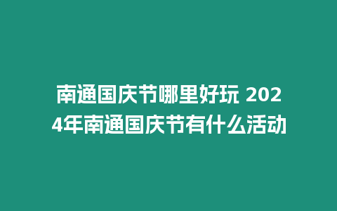 南通國慶節哪里好玩 2024年南通國慶節有什么活動