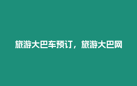 旅游大巴車預訂，旅游大巴網