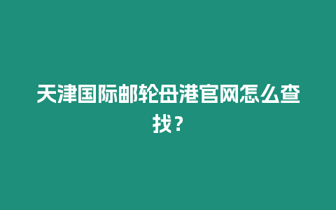 天津國際郵輪母港官網(wǎng)怎么查找？