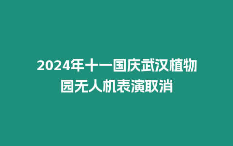2024年十一國(guó)慶武漢植物園無(wú)人機(jī)表演取消