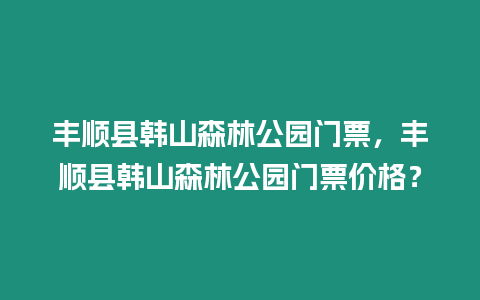 豐順縣韓山森林公園門票，豐順縣韓山森林公園門票價格？