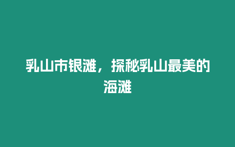 乳山市銀灘，探秘乳山最美的海灘