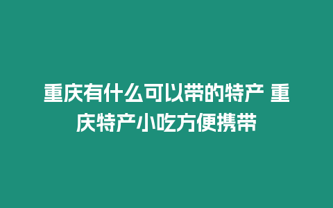 重慶有什么可以帶的特產(chǎn) 重慶特產(chǎn)小吃方便攜帶