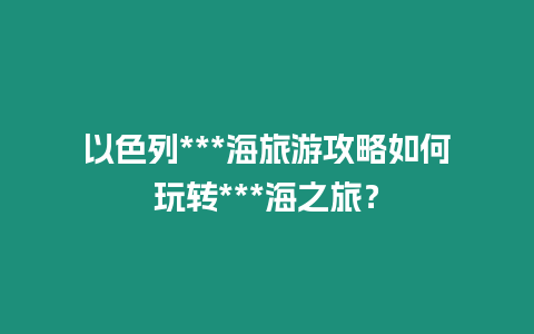以色列***海旅游攻略如何玩轉***海之旅？