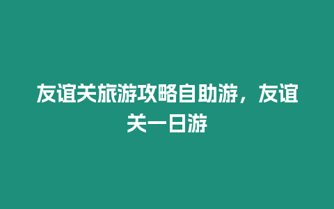 友誼關旅游攻略自助游，友誼關一日游