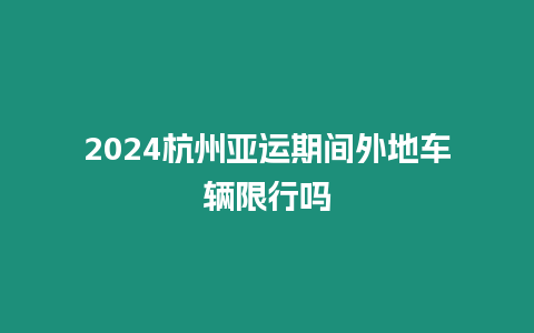 2024杭州亞運(yùn)期間外地車輛限行嗎