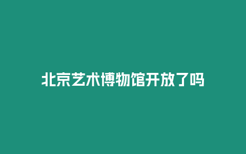 北京藝術(shù)博物館開放了嗎