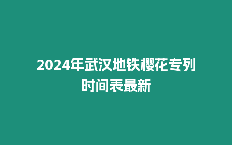 2024年武漢地鐵櫻花專列時(shí)間表最新