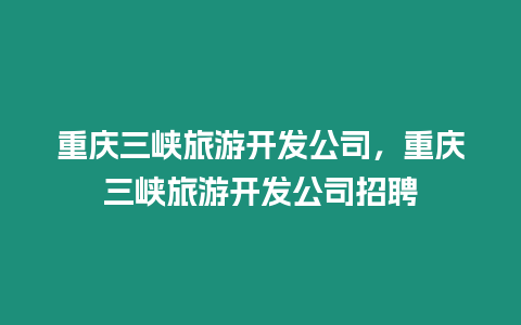 重慶三峽旅游開發公司，重慶三峽旅游開發公司招聘