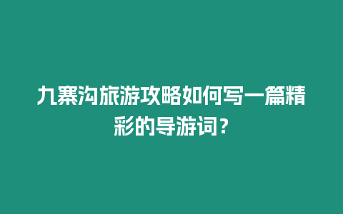 九寨溝旅游攻略如何寫一篇精彩的導游詞？