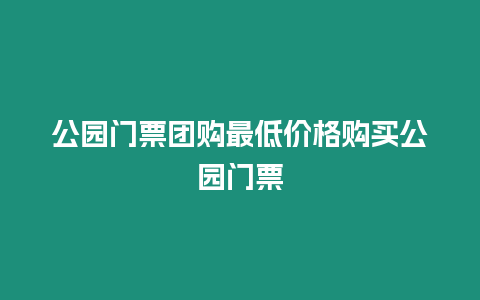 公園門票團購最低價格購買公園門票