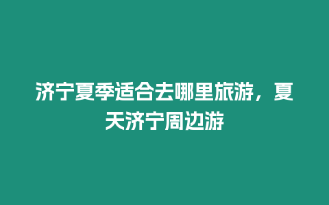 濟(jì)寧夏季適合去哪里旅游，夏天濟(jì)寧周邊游