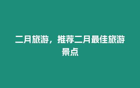 二月旅游，推薦二月最佳旅游景點