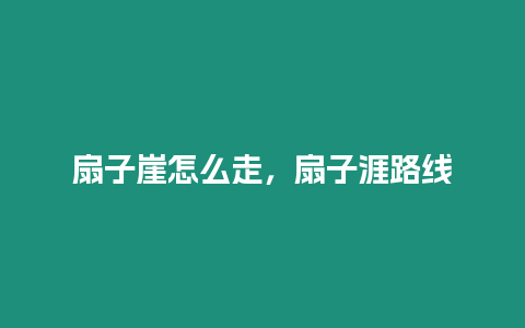 扇子崖怎么走，扇子涯路線
