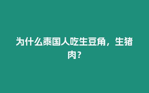 為什么泰國(guó)人吃生豆角，生豬肉？