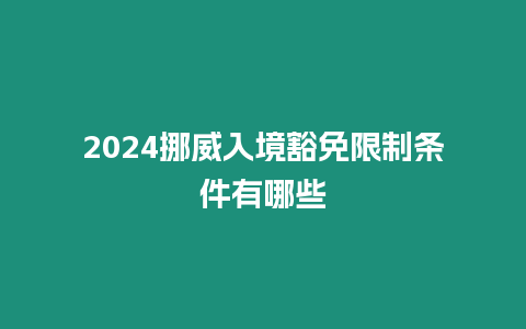 2024挪威入境豁免限制條件有哪些