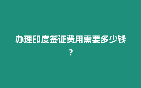 辦理印度簽證費用需要多少錢？