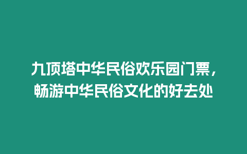 九頂塔中華民俗歡樂園門票，暢游中華民俗文化的好去處