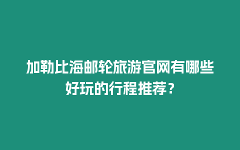 加勒比海郵輪旅游官網有哪些好玩的行程推薦？