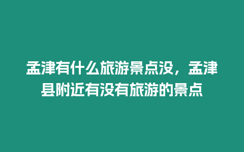 孟津有什么旅游景點沒，孟津縣附近有沒有旅游的景點