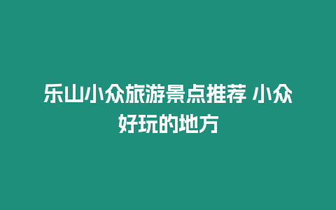 樂山小眾旅游景點(diǎn)推薦 小眾好玩的地方