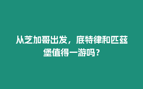 從芝加哥出發(fā)，底特律和匹茲堡值得一游嗎？