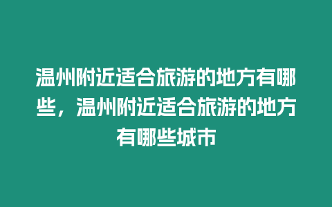 溫州附近適合旅游的地方有哪些，溫州附近適合旅游的地方有哪些城市