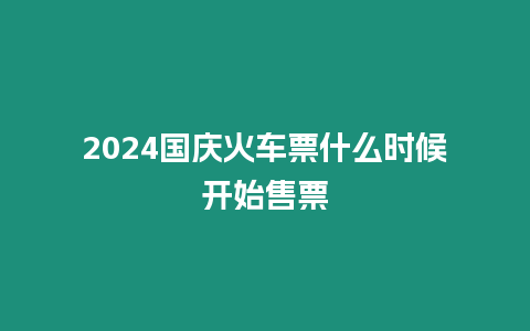 2024國慶火車票什么時候開始售票