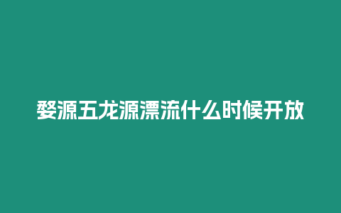 婺源五龍源漂流什么時候開放