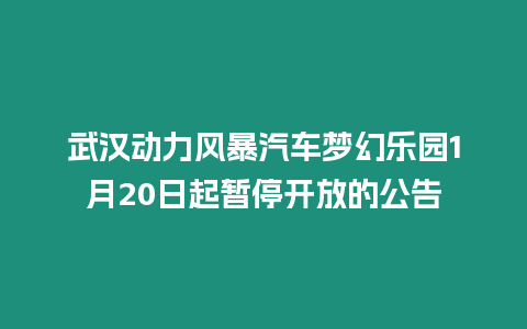 武漢動力風暴汽車夢幻樂園1月20日起暫停開放的公告