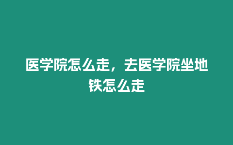 醫學院怎么走，去醫學院坐地鐵怎么走