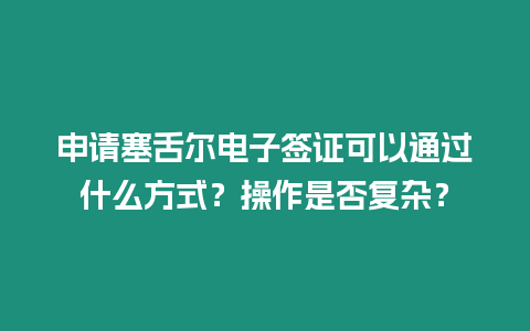 申請塞舌爾電子簽證可以通過什么方式？操作是否復(fù)雜？