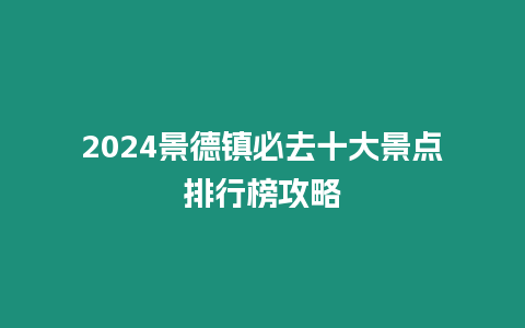 2024景德鎮(zhèn)必去十大景點排行榜攻略