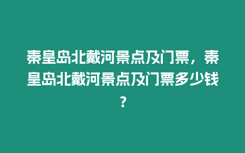 秦皇島北戴河景點及門票，秦皇島北戴河景點及門票多少錢？