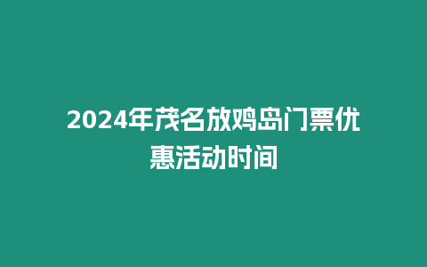 2024年茂名放雞島門票優惠活動時間