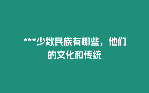 ***少數民族有哪些，他們的文化和傳統