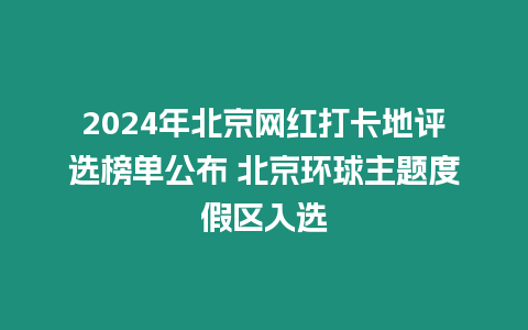 2024年北京網紅打卡地評選榜單公布 北京環球主題度假區入選