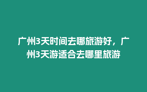 廣州3天時間去哪旅游好，廣州3天游適合去哪里旅游