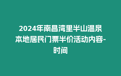 2024年南昌灣里半山溫泉本地居民門票半價活動內容-時間