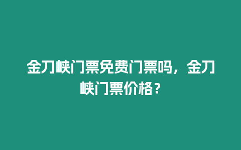 金刀峽門票免費門票嗎，金刀峽門票價格？