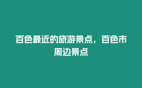 百色最近的旅游景點(diǎn)，百色市周邊景點(diǎn)