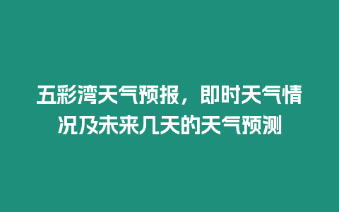五彩灣天氣預(yù)報，即時天氣情況及未來幾天的天氣預(yù)測