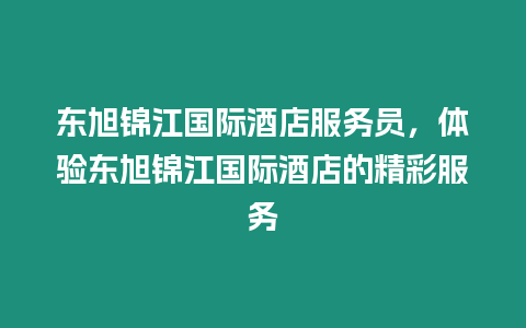 東旭錦江國(guó)際酒店服務(wù)員，體驗(yàn)東旭錦江國(guó)際酒店的精彩服務(wù)