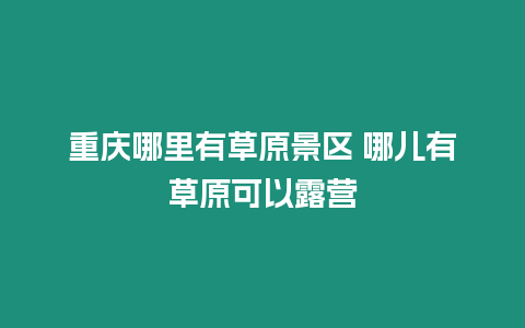 重慶哪里有草原景區 哪兒有草原可以露營
