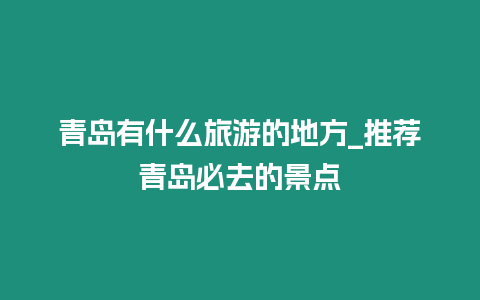 青島有什么旅游的地方_推薦青島必去的景點