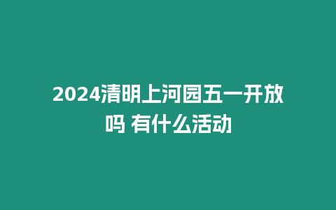 2024清明上河園五一開放嗎 有什么活動(dòng)插圖 2024清明上河園五一開放嗎 有什么活動(dòng)