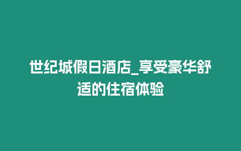 世紀城假日酒店_享受豪華舒適的住宿體驗