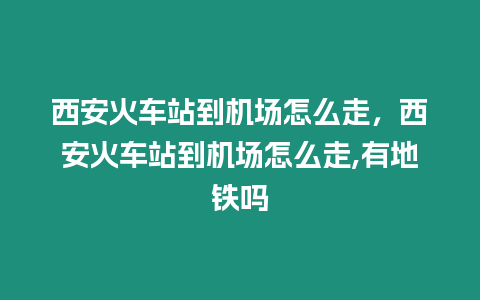 西安火車站到機(jī)場怎么走，西安火車站到機(jī)場怎么走,有地鐵嗎